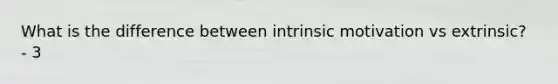 What is the difference between intrinsic motivation vs extrinsic? - 3