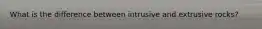 What is the difference between intrusive and extrusive rocks?