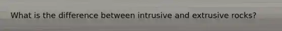 What is the difference between intrusive and extrusive rocks?