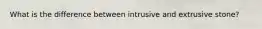 What is the difference between intrusive and extrusive stone?