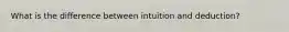 What is the difference between intuition and deduction?