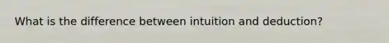 What is the difference between intuition and deduction?