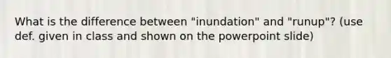 What is the difference between "inundation" and "runup"? (use def. given in class and shown on the powerpoint slide)