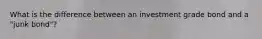 What is the difference between an investment grade bond and a "junk bond"?