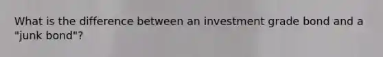 What is the difference between an investment grade bond and a "junk bond"?