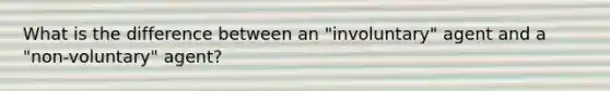 What is the difference between an "involuntary" agent and a "non-voluntary" agent?