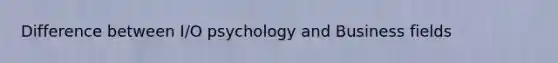 Difference between I/O psychology and Business fields