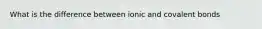 What is the difference between ionic and covalent bonds