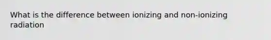 What is the difference between ionizing and non-ionizing radiation