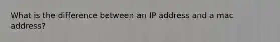 What is the difference between an IP address and a mac address?