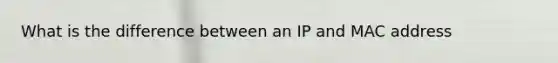 What is the difference between an IP and MAC address