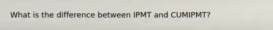 What is the difference between IPMT and CUMIPMT?