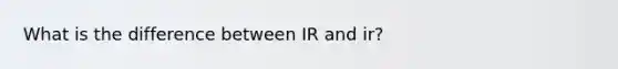 What is the difference between IR and ir?