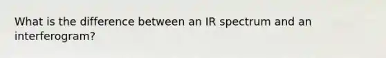 What is the difference between an IR spectrum and an interferogram?