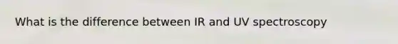 What is the difference between IR and UV spectroscopy