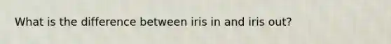 What is the difference between iris in and iris out?