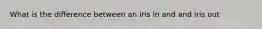 What is the difference between an iris in and and iris out