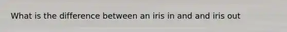 What is the difference between an iris in and and iris out