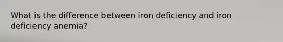 What is the difference between iron deficiency and iron deficiency anemia?