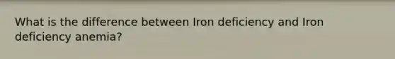 What is the difference between Iron deficiency and Iron deficiency anemia?