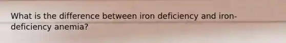 What is the difference between iron deficiency and iron-deficiency anemia?