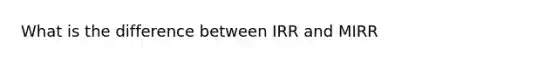 What is the difference between IRR and MIRR