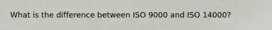 What is the difference between ISO 9000 and ISO 14000?