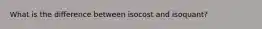 What is the difference between isocost and isoquant?