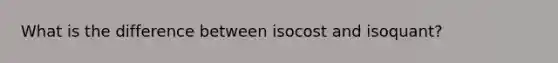 What is the difference between isocost and isoquant?