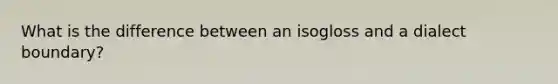 What is the difference between an isogloss and a dialect boundary?