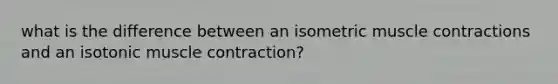 what is the difference between an isometric muscle contractions and an isotonic muscle contraction?