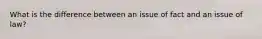 What is the difference between an issue of fact and an issue of law?