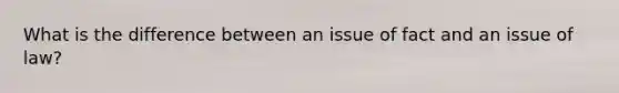 What is the difference between an issue of fact and an issue of law?