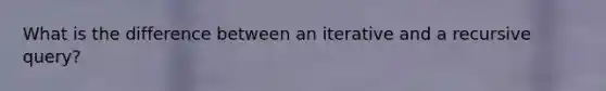 What is the difference between an iterative and a recursive query?