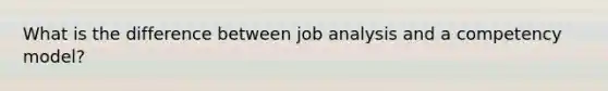 What is the difference between job analysis and a competency model?