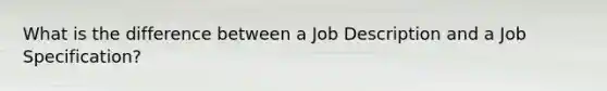 What is the difference between a Job Description and a Job Specification?