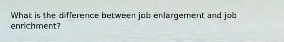 What is the difference between job enlargement and job enrichment?