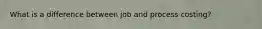 What is a difference between job and process costing?