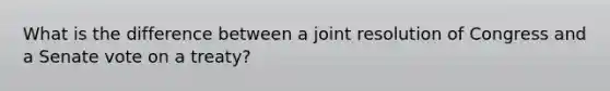 What is the difference between a joint resolution of Congress and a Senate vote on a treaty?