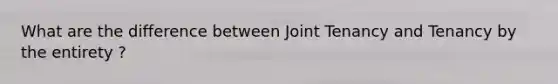 What are the difference between Joint Tenancy and Tenancy by the entirety ?