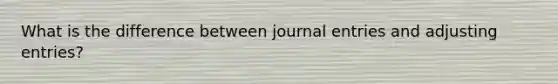 What is the difference between journal entries and adjusting entries?