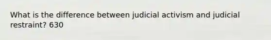 What is the difference between judicial activism and judicial restraint? 630