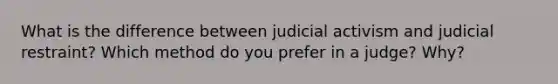 What is the difference between judicial activism and judicial restraint? Which method do you prefer in a judge? Why?