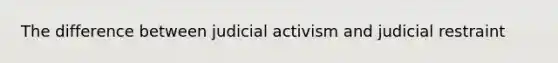 The difference between judicial activism and judicial restraint