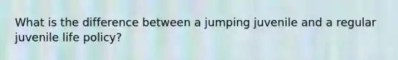 What is the difference between a jumping juvenile and a regular juvenile life policy?