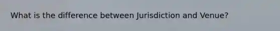 What is the difference between Jurisdiction and Venue?