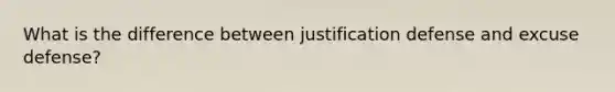 What is the difference between justification defense and excuse defense?