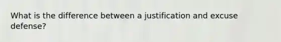 What is the difference between a justification and excuse defense?