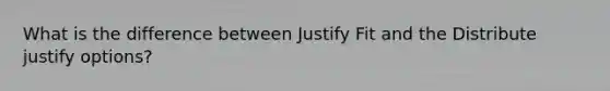 What is the difference between Justify Fit and the Distribute justify options?