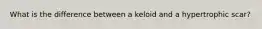 What is the difference between a keloid and a hypertrophic scar?